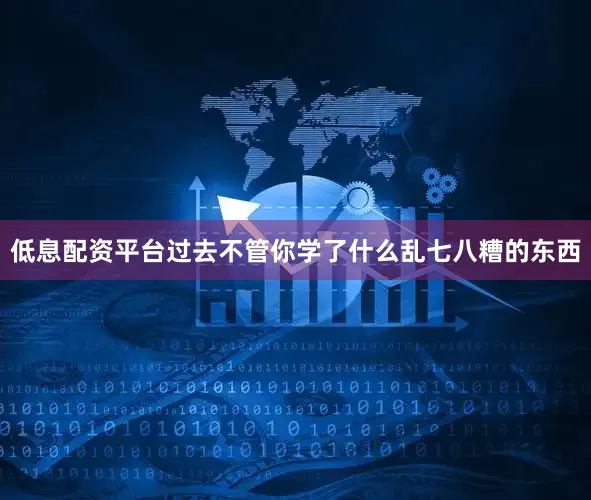 低息配资平台过去不管你学了什么乱七八糟的东西