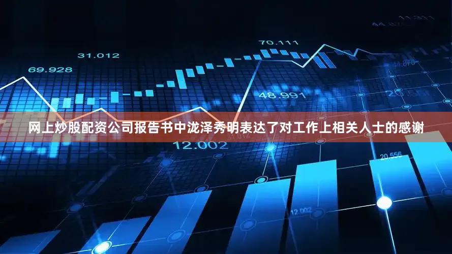 网上炒股配资公司　　报告书中泷泽秀明表达了对工作上相关人士的感谢