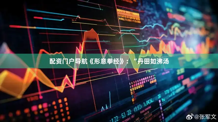 配资门户导航《形意拳经》：“丹田如沸汤