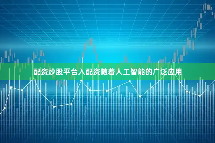 配资炒股平台入配资随着人工智能的广泛应用