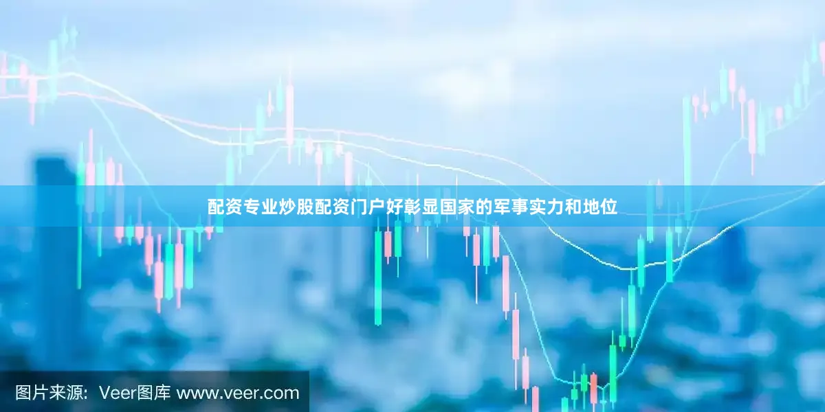 配资专业炒股配资门户好彰显国家的军事实力和地位