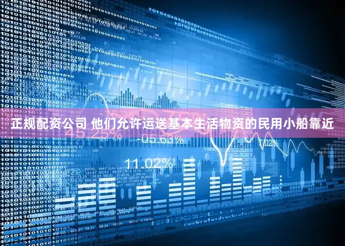 正规配资公司 他们允许运送基本生活物资的民用小船靠近