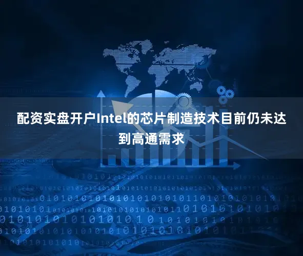 配资实盘开户Intel的芯片制造技术目前仍未达到高通需求