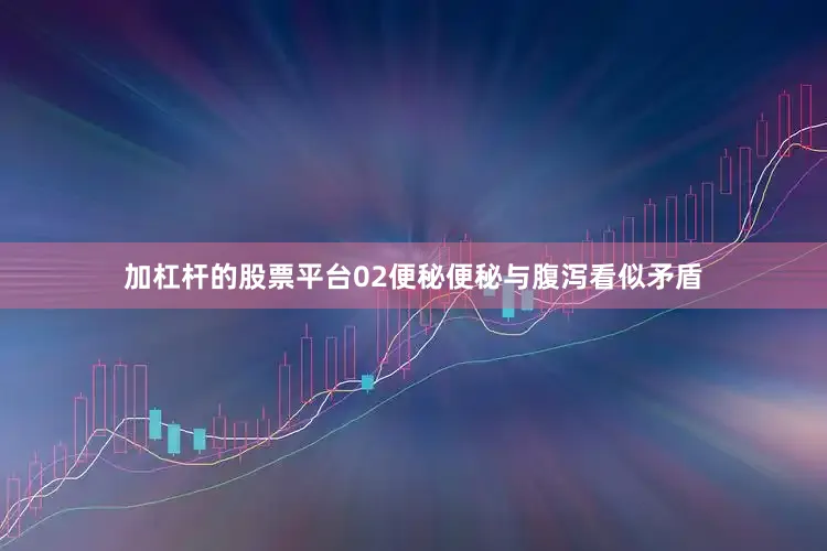 加杠杆的股票平台02便秘便秘与腹泻看似矛盾