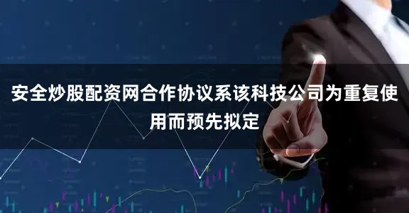 安全炒股配资网合作协议系该科技公司为重复使用而预先拟定