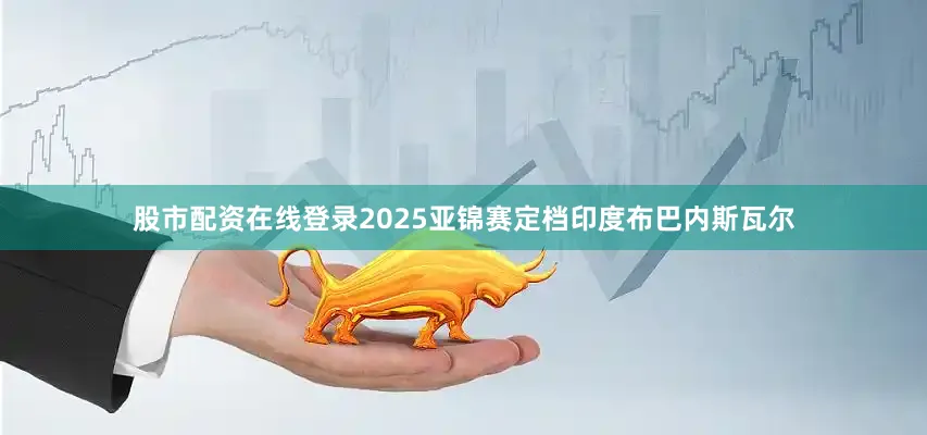 股市配资在线登录2025亚锦赛定档印度布巴内斯瓦尔