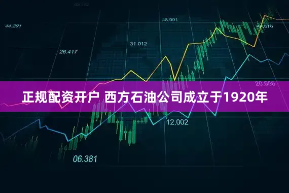 正规配资开户 　　西方石油公司成立于1920年