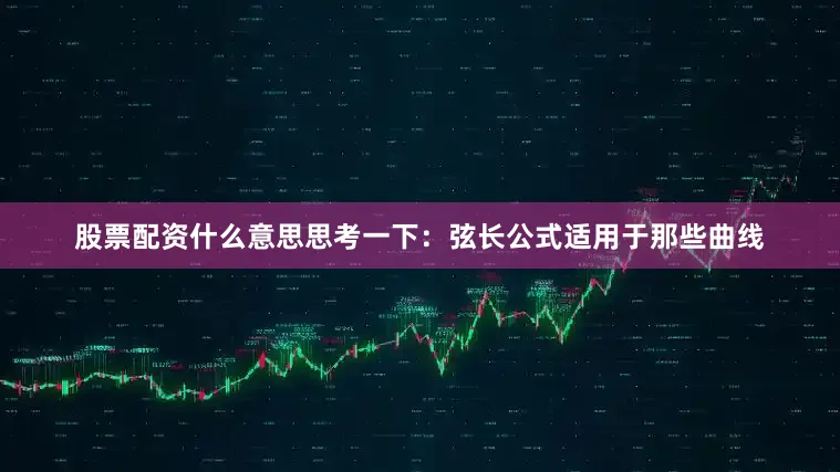 股票配资什么意思思考一下：弦长公式适用于那些曲线