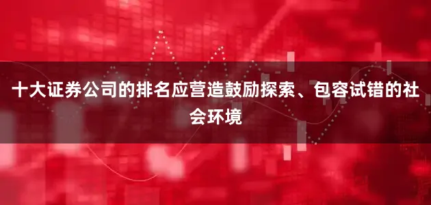 十大证券公司的排名应营造鼓励探索、包容试错的社会环境
