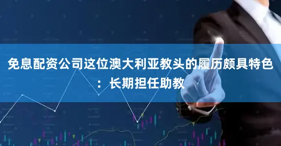免息配资公司这位澳大利亚教头的履历颇具特色：长期担任助教