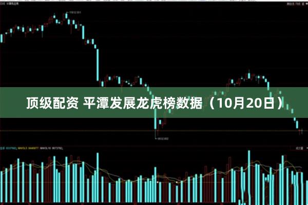 顶级配资 平潭发展龙虎榜数据（10月20日）