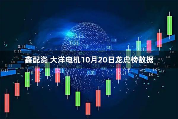 鑫配资 大洋电机10月20日龙虎榜数据