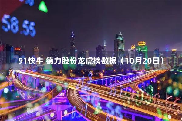 91快牛 德力股份龙虎榜数据（10月20日）