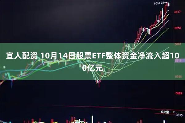 宜人配资 10月14日股票ETF整体资金净流入超100亿元