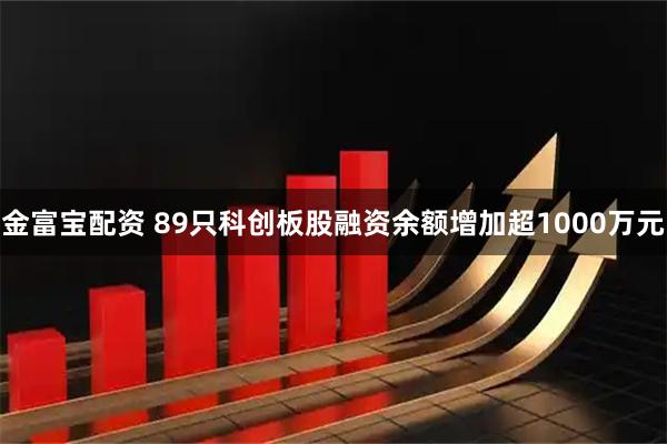 金富宝配资 89只科创板股融资余额增加超1000万元