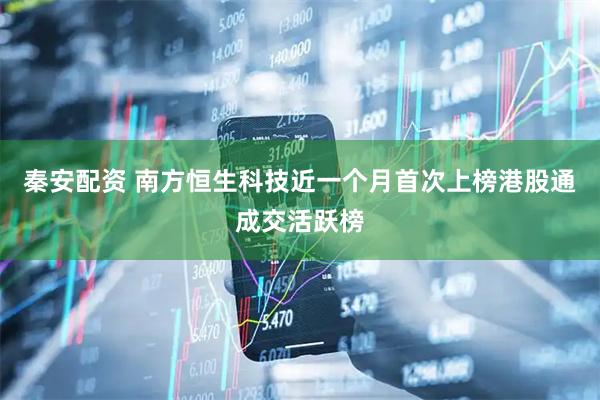 秦安配资 南方恒生科技近一个月首次上榜港股通成交活跃榜