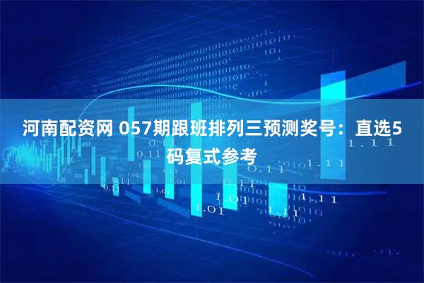河南配资网 057期跟班排列三预测奖号：直选5码复式参考