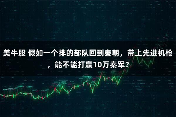 美牛股 假如一个排的部队回到秦朝，带上先进机枪，能不能打赢10万秦军？