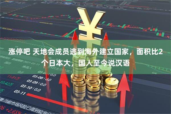 涨停吧 天地会成员逃到海外建立国家，面积比2个日本大，国人至今说汉语