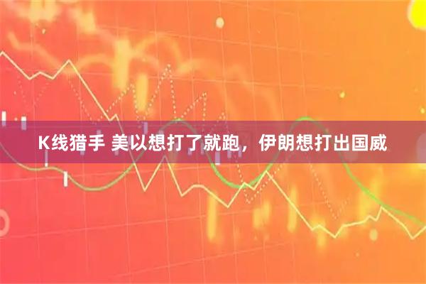 K线猎手 美以想打了就跑，伊朗想打出国威