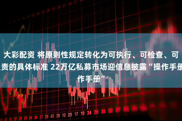 大彩配资 将原则性规定转化为可执行、可检查、可追责的具体标准 22万亿私募市场迎信息披露“操作手册”