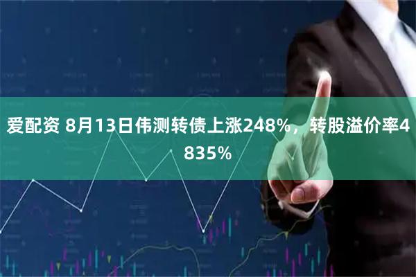 爱配资 8月13日伟测转债上涨248%，转股溢价率4835%