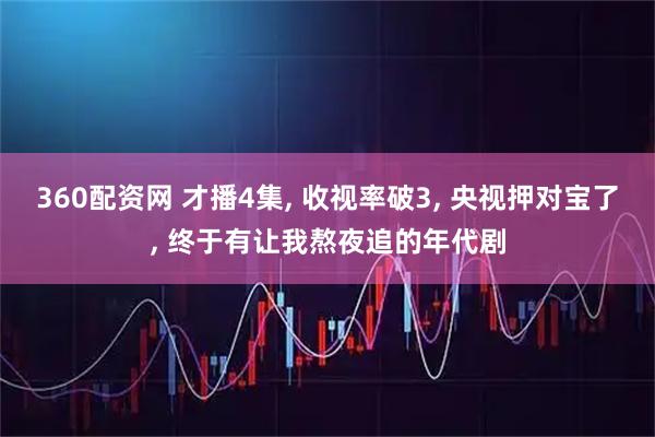 360配资网 才播4集, 收视率破3, 央视押对宝了, 终于有让我熬夜追的年代剧