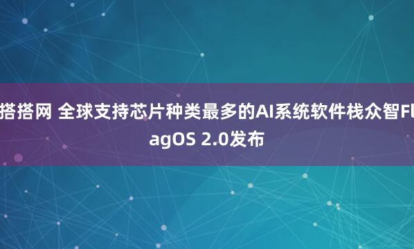 搭搭网 全球支持芯片种类最多的AI系统软件栈众智FlagOS 2.0发布