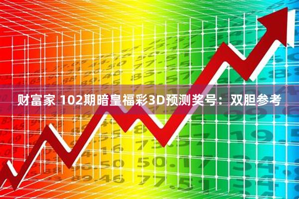 财富家 102期暗皇福彩3D预测奖号：双胆参考