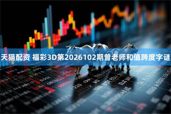 天猫配资 福彩3D第2026102期曾老师和值跨度字谜