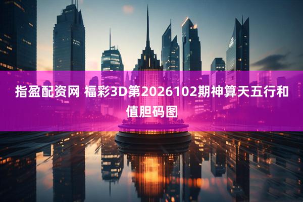 指盈配资网 福彩3D第2026102期神算天五行和值胆码图