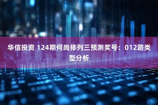 华信投资 124期何尚排列三预测奖号：012路类型分析