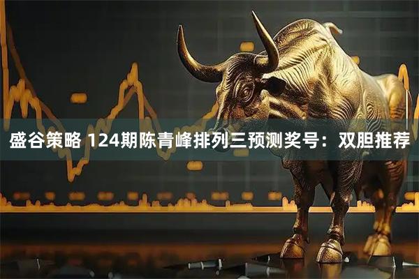 盛谷策略 124期陈青峰排列三预测奖号：双胆推荐