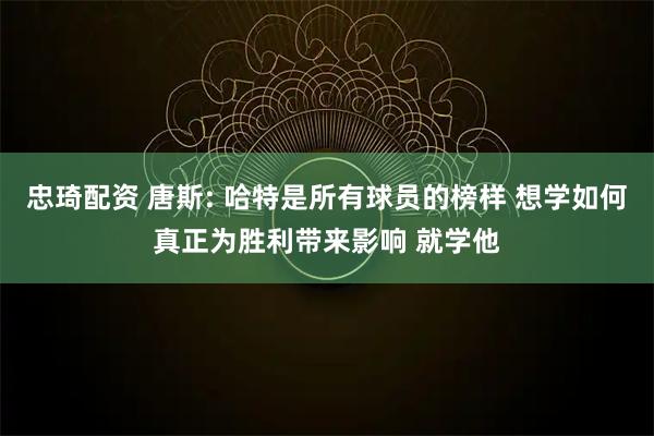 忠琦配资 唐斯: 哈特是所有球员的榜样 想学如何真正为胜利带来影响 就学他