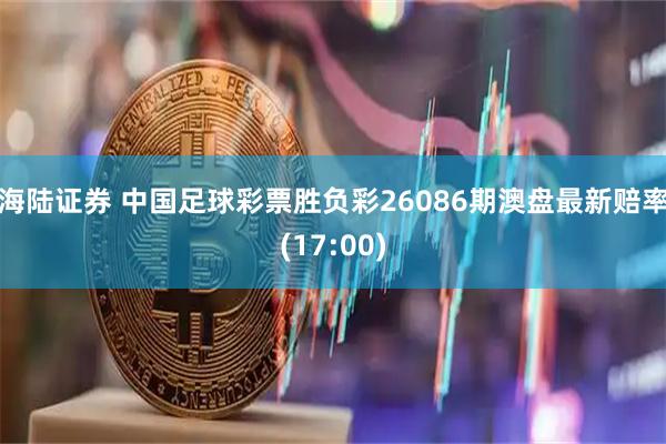 海陆证券 中国足球彩票胜负彩26086期澳盘最新赔率(17:00)