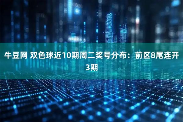 牛豆网 双色球近10期周二奖号分布：前区8尾连开3期