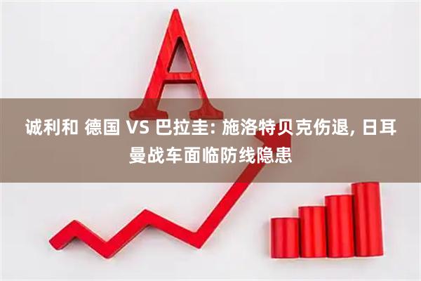 诚利和 德国 VS 巴拉圭: 施洛特贝克伤退, 日耳曼战车面临防线隐患